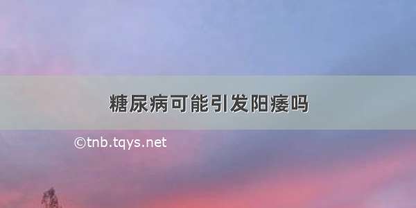 糖尿病可能引发阳痿吗