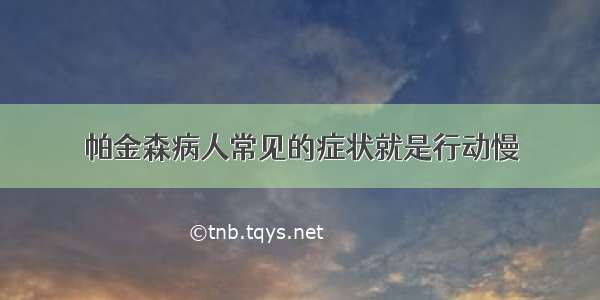 帕金森病人常见的症状就是行动慢