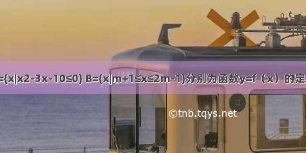 已知集合A={x|x2-3x-10≤0} B={x|m+1≤x≤2m-1}分别为函数y=f（x）的定义域和值域 