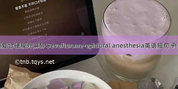 七氟醚复合硬膜外麻醉 Sevoflurane-epidural anesthesia英语短句 例句大全