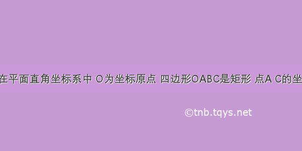 已知如图 在平面直角坐标系中 O为坐标原点 四边形OABC是矩形 点A C的坐标分别为A