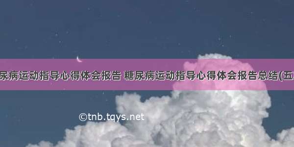 糖尿病运动指导心得体会报告 糖尿病运动指导心得体会报告总结(五篇)