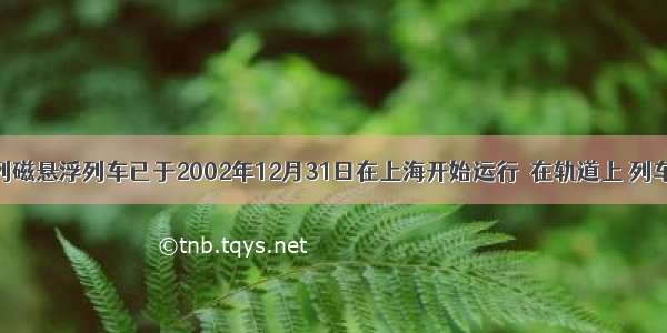 我国首列磁悬浮列车已于2002年12月31日在上海开始运行．在轨道上 列车悬浮起