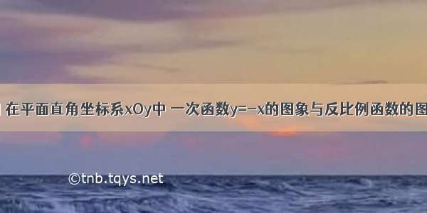 已知：如图 在平面直角坐标系xOy中 一次函数y=-x的图象与反比例函数的图象交于A B