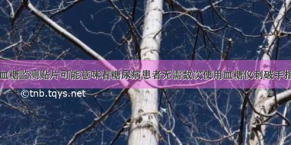 血糖监测贴片可能意味着糖尿病患者无需数次使用血糖仪刺破手指