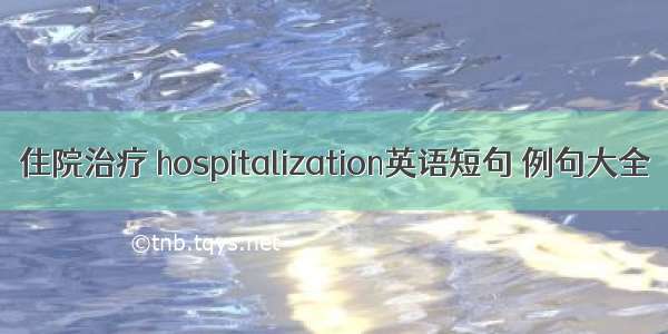 住院治疗 hospitalization英语短句 例句大全