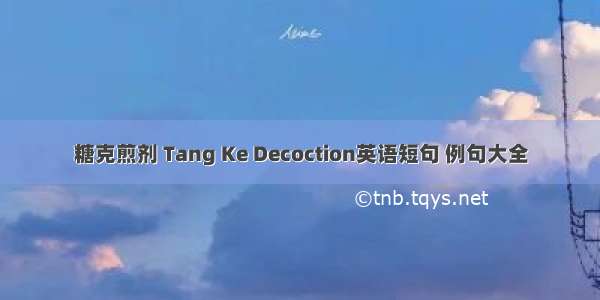 糖克煎剂 Tang Ke Decoction英语短句 例句大全