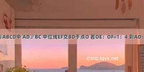 如图所示 在梯形ABCD中 AD∥BC 中位线EF交BD于点O 若OE：OF=1：4 则AD：BC=________．