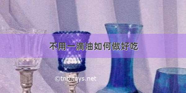 不用一滴油如何做好吃