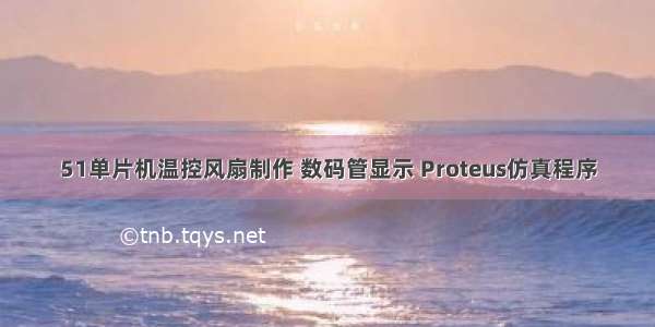 51单片机温控风扇制作 数码管显示 Proteus仿真程序