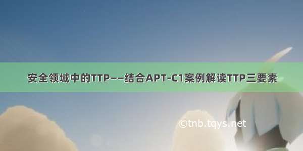 安全领域中的TTP——结合APT-C1案例解读TTP三要素