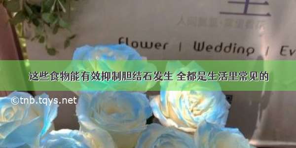 这些食物能有效抑制胆结石发生 全都是生活里常见的