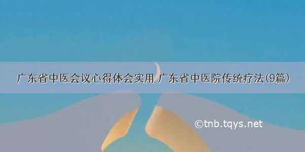 广东省中医会议心得体会实用 广东省中医院传统疗法(9篇)