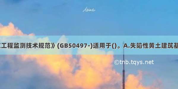 《建筑基坑工程监测技术规范》(GB50497-)适用于()。A.失陷性黄土建筑基坑B.膨胀土