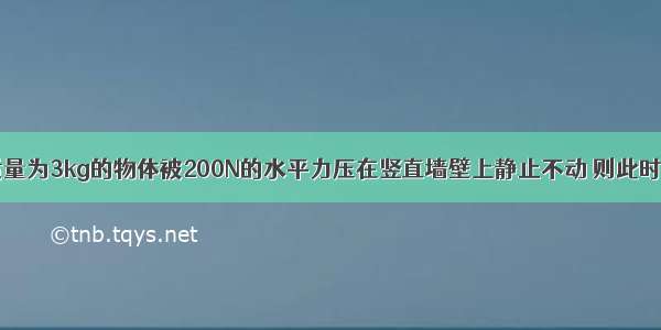 如图所示 质量为3kg的物体被200N的水平力压在竖直墙壁上静止不动 则此时物体受到的