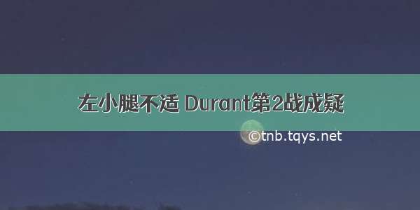 左小腿不适 Durant第2战成疑