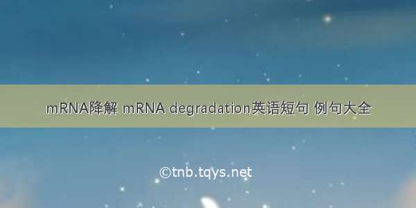mRNA降解 mRNA degradation英语短句 例句大全