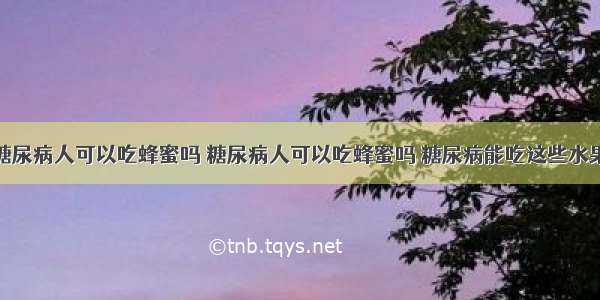 糖尿病人可以吃蜂蜜吗 糖尿病人可以吃蜂蜜吗 糖尿病能吃这些水果