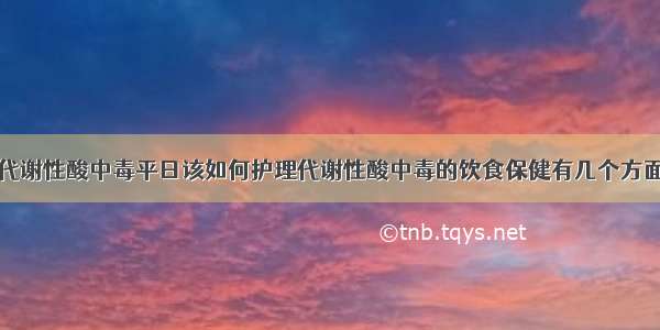 代谢性酸中毒平日该如何护理代谢性酸中毒的饮食保健有几个方面