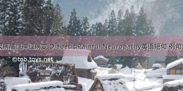 糖尿病痛性神经病变 Diabetic Painful Neuropathy英语短句 例句大全