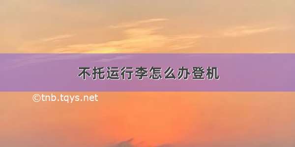 不托运行李怎么办登机