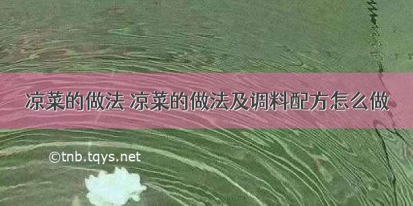 凉菜的做法 凉菜的做法及调料配方怎么做