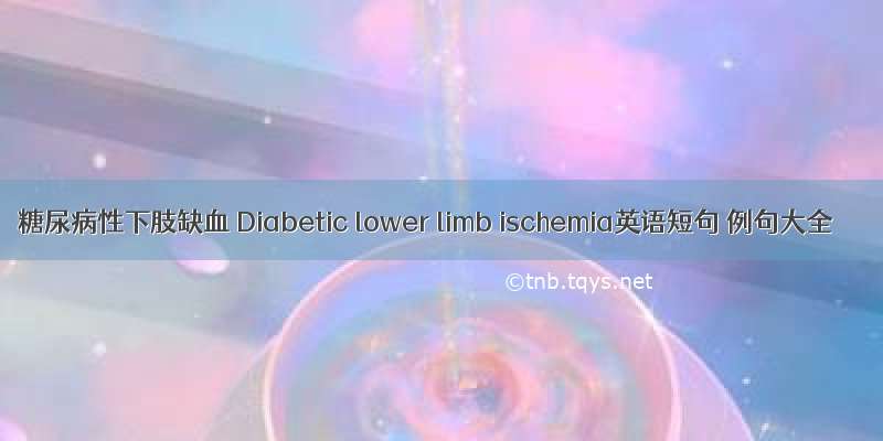 糖尿病性下肢缺血 Diabetic lower limb ischemia英语短句 例句大全