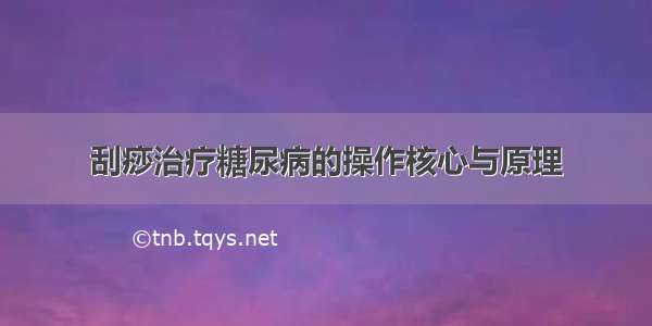 刮痧治疗糖尿病的操作核心与原理