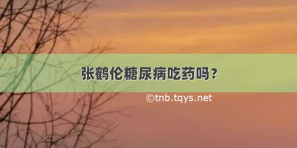 张鹤伦糖尿病吃药吗？