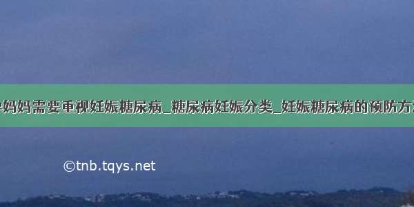 孕妈妈需要重视妊娠糖尿病_糖尿病妊娠分类_妊娠糖尿病的预防方法