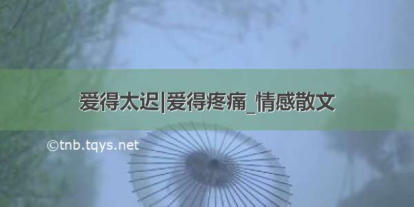 爱得太迟|爱得疼痛_情感散文