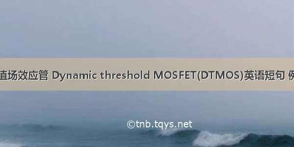 动态阈值场效应管 Dynamic threshold MOSFET(DTMOS)英语短句 例句大全