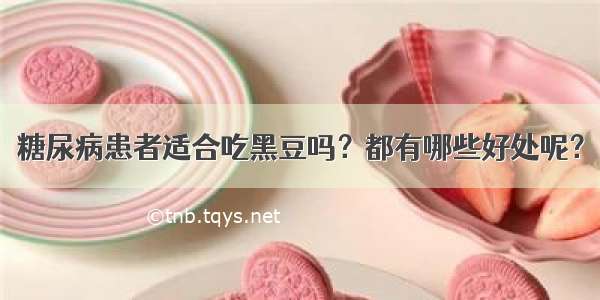 糖尿病患者适合吃黑豆吗？都有哪些好处呢？