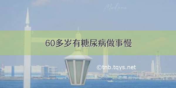 60多岁有糖尿病做事慢