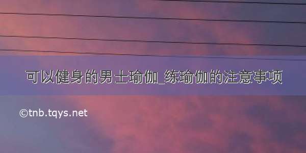 可以健身的男士瑜伽_练瑜伽的注意事项