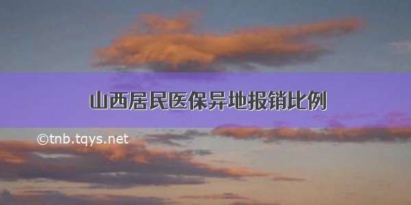 山西居民医保异地报销比例