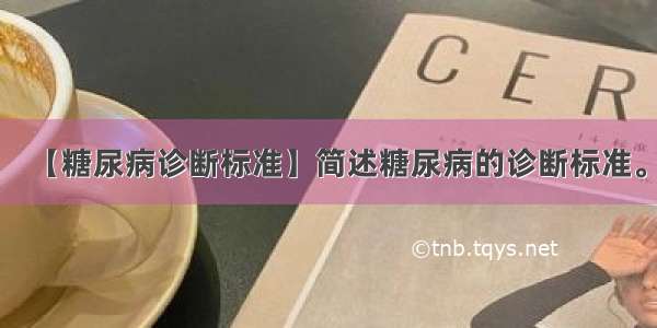 【糖尿病诊断标准】简述糖尿病的诊断标准。