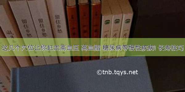 这几个穴位让你赶走高血压 高血脂 糖尿病等慢性疾病! 长寿技巧