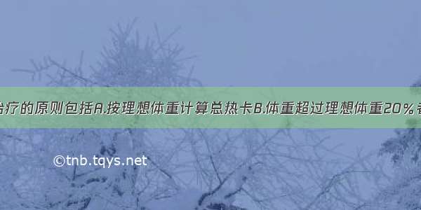 糖尿病饮食治疗的原则包括A.按理想体重计算总热卡B.体重超过理想体重20％者应减少总热