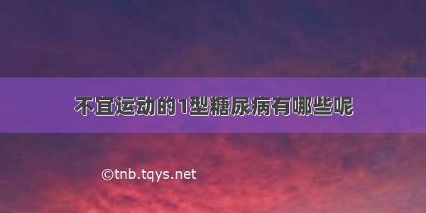 不宜运动的1型糖尿病有哪些呢