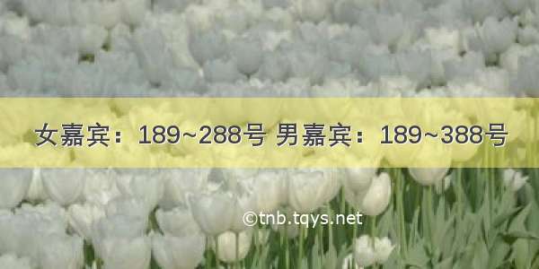 女嘉宾：189~288号 男嘉宾：189~388号