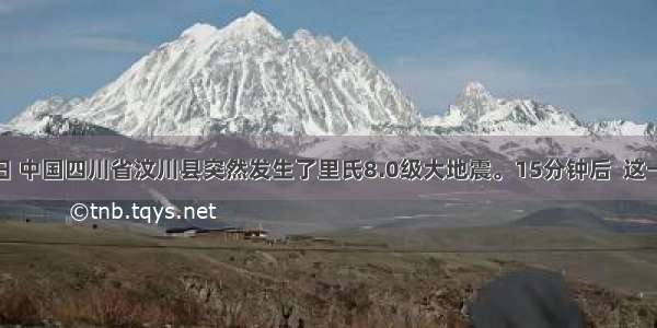 5月12日 中国四川省汶川县突然发生了里氏8.0级大地震。15分钟后  这一不幸的