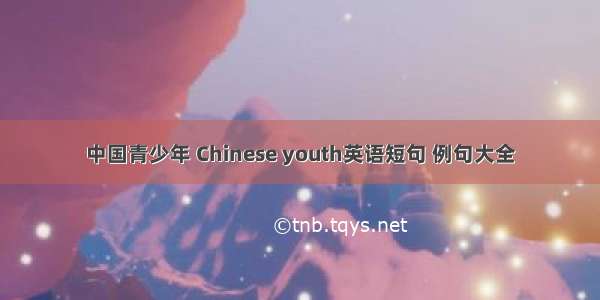 中国青少年 Chinese youth英语短句 例句大全