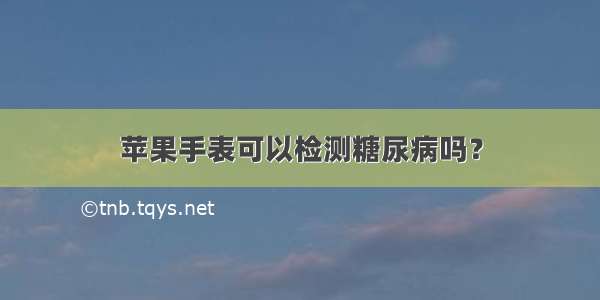 苹果手表可以检测糖尿病吗？