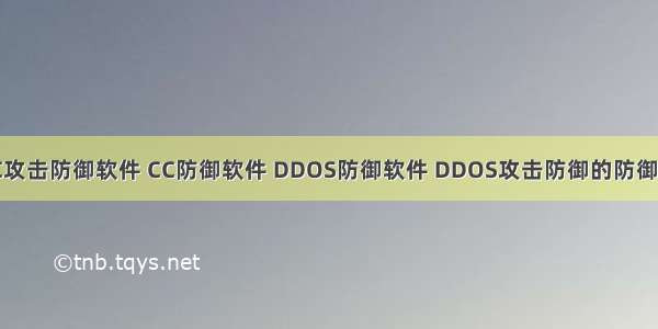 当前市场的CC攻击防御软件 CC防御软件 DDOS防御软件 DDOS攻击防御的防御经验总结……