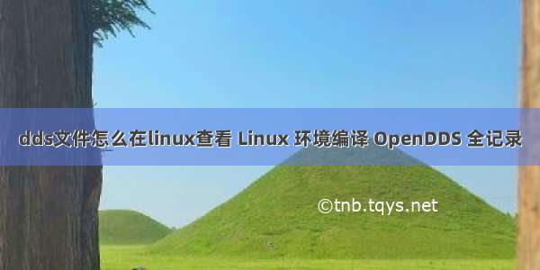 dds文件怎么在linux查看 Linux 环境编译 OpenDDS 全记录