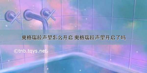 奥格瑞拉声望怎么开启 奥格瑞拉声望开启了吗