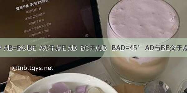 如图 △ABC中 AB=BC BE⊥AC于点E AD⊥BC于点D ∠BAD=45° AD与BE交于点F 连接C