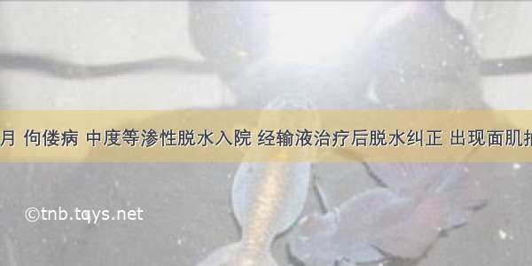 患儿8个月 佝偻病 中度等渗性脱水入院 经输液治疗后脱水纠正 出现面肌抽动 首先