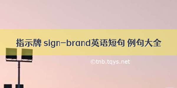 指示牌 sign-brand英语短句 例句大全